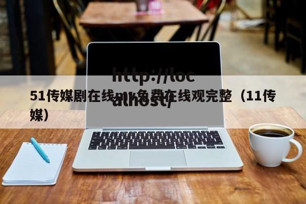 51传媒剧在线mv免费在线观完整（11传媒）