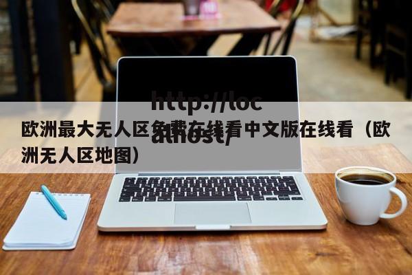 欧洲最大无人区免费在线看中文版在线看（欧洲无人区地图）