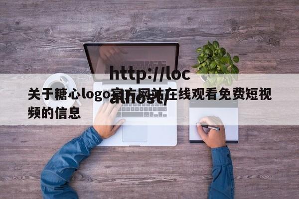 关于糖心logo官方网站在线观看免费短视频的信息