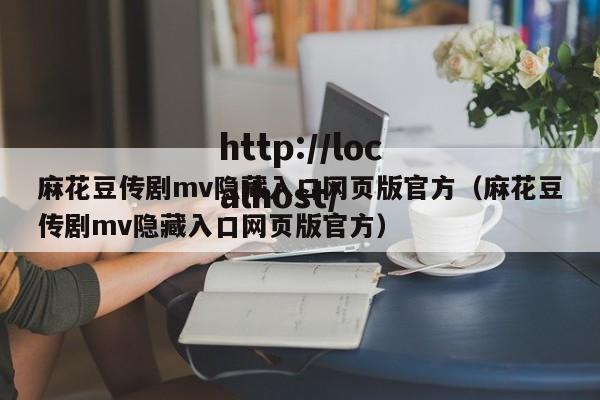 麻花豆传剧mv隐藏入口网页版官方（麻花豆传剧mv隐藏入口网页版官方）