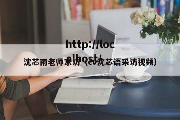 沈芯雨老师家访（cv沈芯语采访视频）