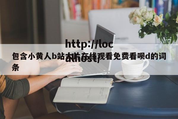 包含小黄人b站大片在线观看免费看呗d的词条