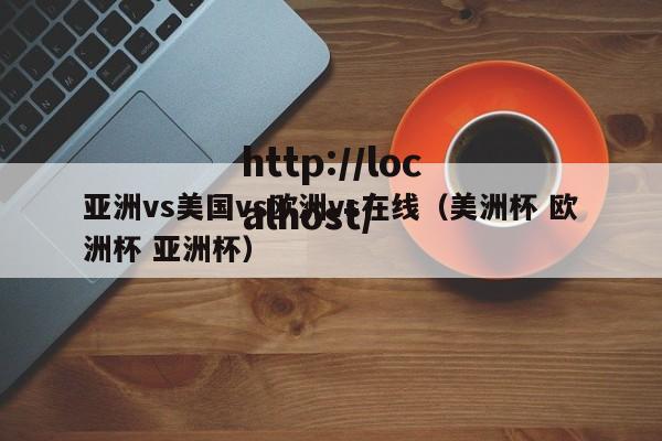 亚洲vs美国vs欧洲vs在线（美洲杯 欧洲杯 亚洲杯）