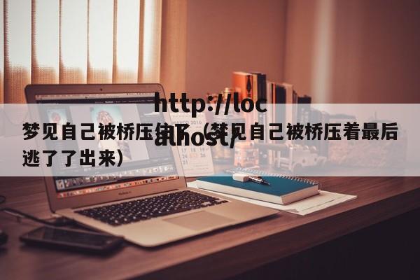 梦见自己被桥压住了（梦见自己被桥压着最后逃了了出来）
